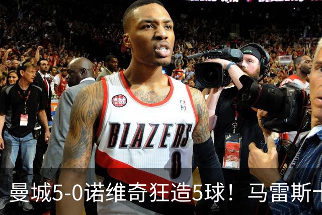 曼城5-0诺维奇狂造5球！马雷斯卡洗白，青训深度曝光